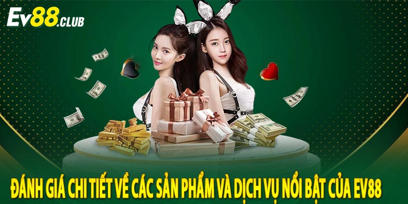 Đánh giá chi tiết về các sản phẩm và dịch vụ nổi bật của Ev88