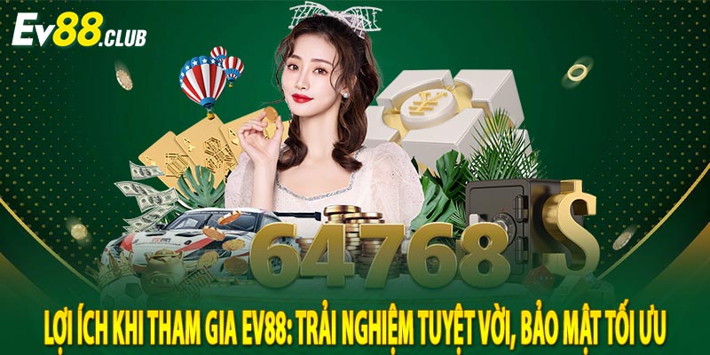 Lợi ích khi tham gia Ev88: Trải nghiệm tuyệt vời, bảo mật tối ưu